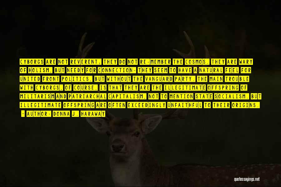 Donna J. Haraway Quotes: Cyborgs Are Not Reverent; They Do Not Re-member The Cosmos. They Are Wary Of Holism, But Needy For Connection- They