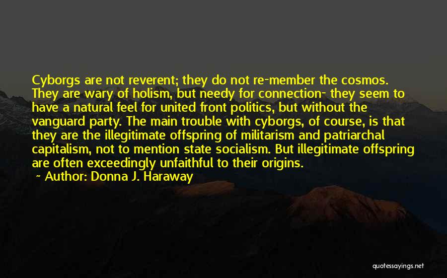 Donna J. Haraway Quotes: Cyborgs Are Not Reverent; They Do Not Re-member The Cosmos. They Are Wary Of Holism, But Needy For Connection- They