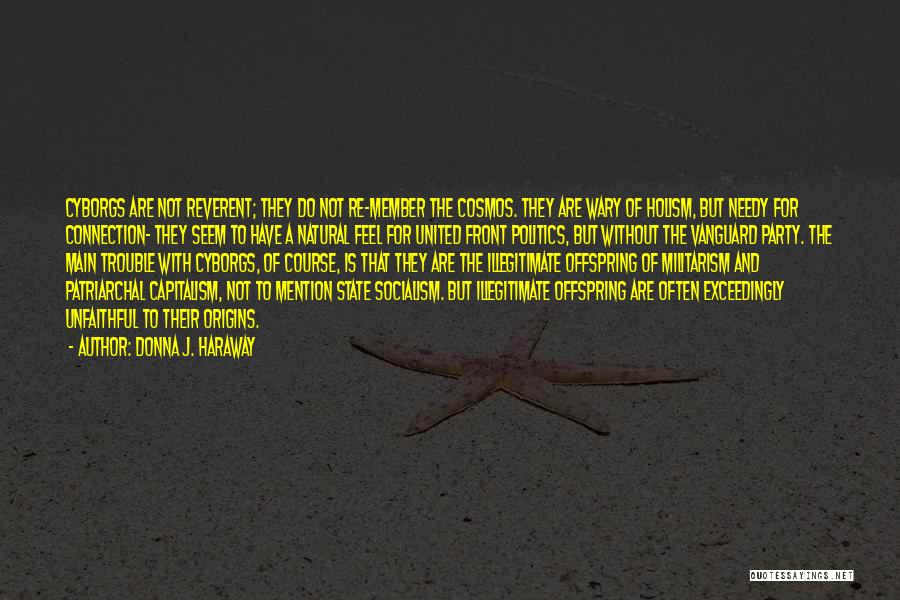 Donna J. Haraway Quotes: Cyborgs Are Not Reverent; They Do Not Re-member The Cosmos. They Are Wary Of Holism, But Needy For Connection- They