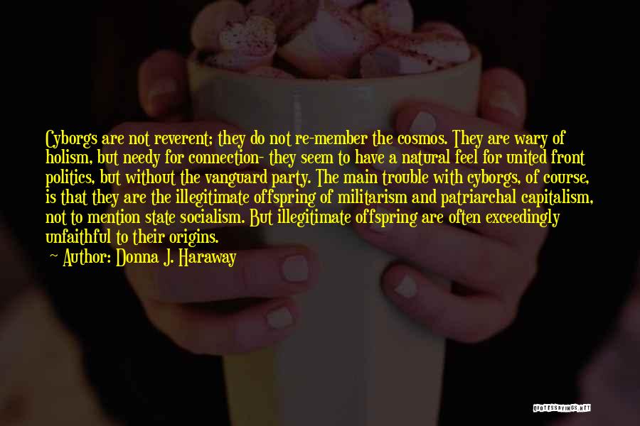 Donna J. Haraway Quotes: Cyborgs Are Not Reverent; They Do Not Re-member The Cosmos. They Are Wary Of Holism, But Needy For Connection- They