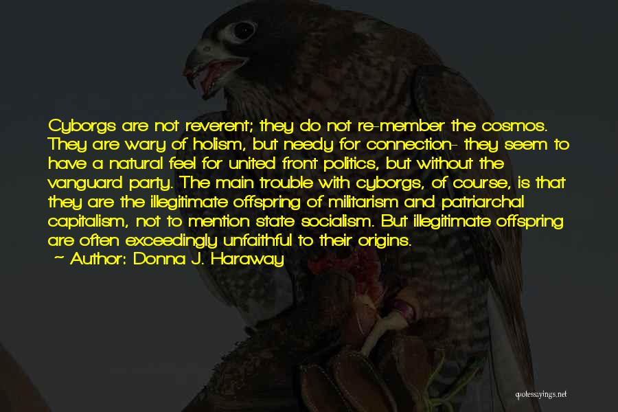 Donna J. Haraway Quotes: Cyborgs Are Not Reverent; They Do Not Re-member The Cosmos. They Are Wary Of Holism, But Needy For Connection- They