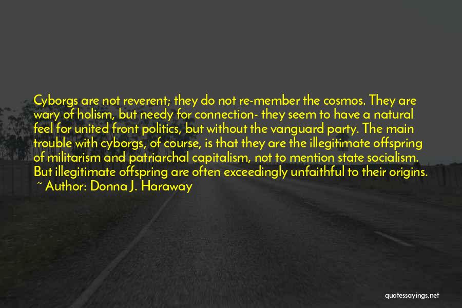 Donna J. Haraway Quotes: Cyborgs Are Not Reverent; They Do Not Re-member The Cosmos. They Are Wary Of Holism, But Needy For Connection- They