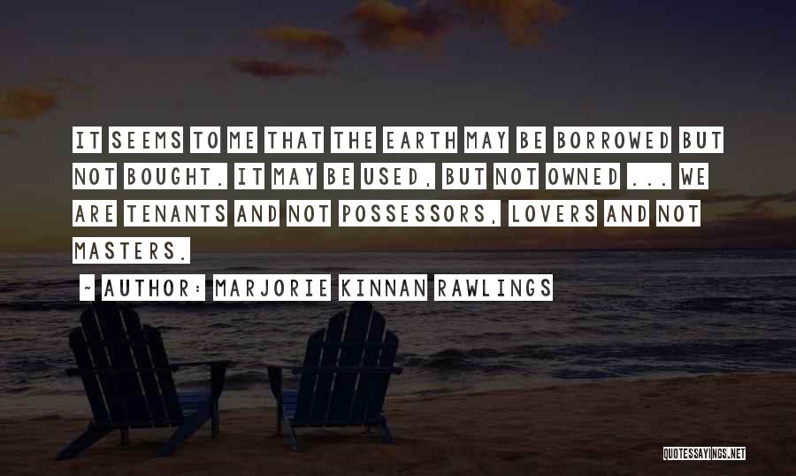 Marjorie Kinnan Rawlings Quotes: It Seems To Me That The Earth May Be Borrowed But Not Bought. It May Be Used, But Not Owned