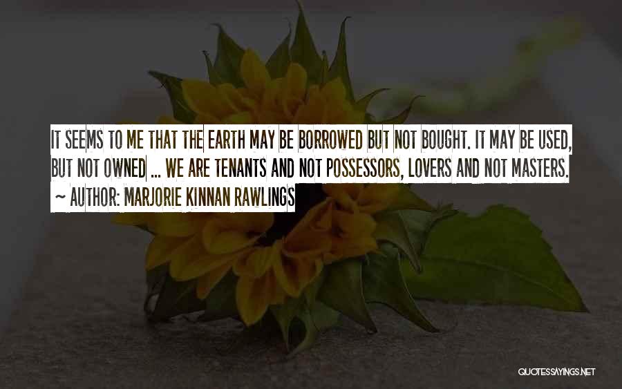 Marjorie Kinnan Rawlings Quotes: It Seems To Me That The Earth May Be Borrowed But Not Bought. It May Be Used, But Not Owned