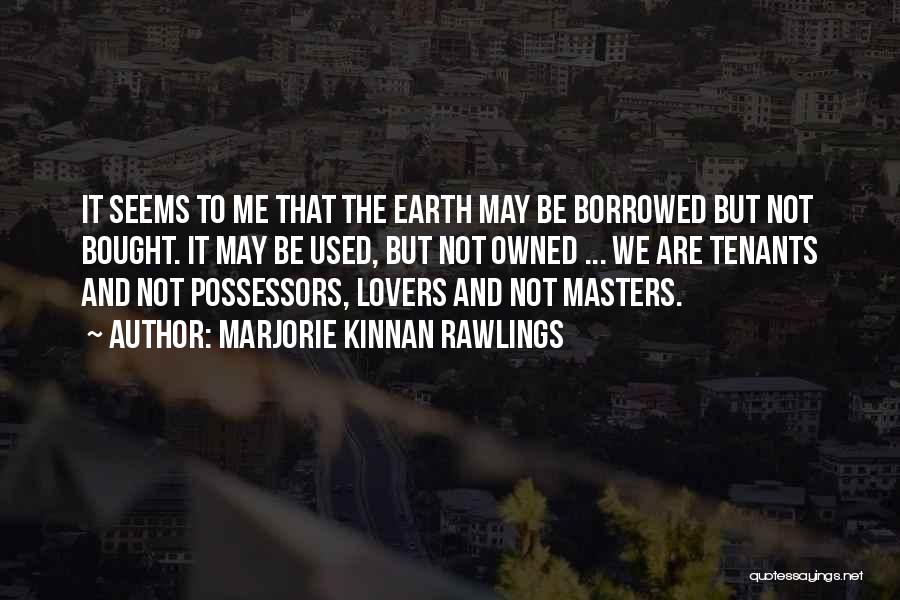 Marjorie Kinnan Rawlings Quotes: It Seems To Me That The Earth May Be Borrowed But Not Bought. It May Be Used, But Not Owned