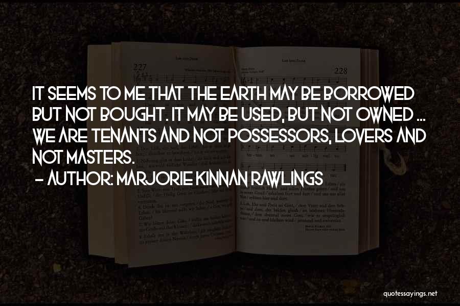 Marjorie Kinnan Rawlings Quotes: It Seems To Me That The Earth May Be Borrowed But Not Bought. It May Be Used, But Not Owned