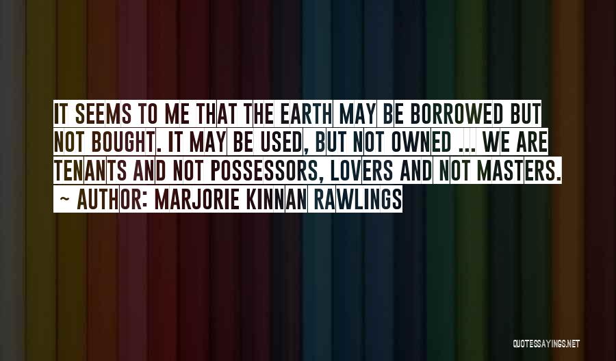 Marjorie Kinnan Rawlings Quotes: It Seems To Me That The Earth May Be Borrowed But Not Bought. It May Be Used, But Not Owned