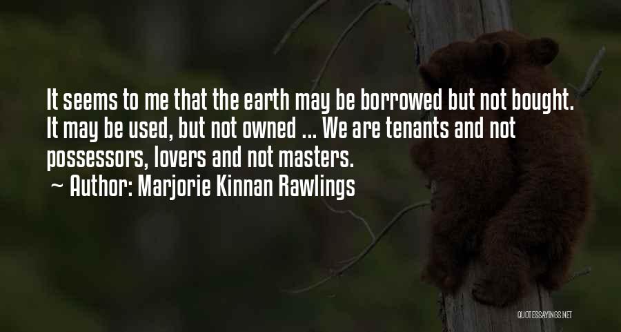 Marjorie Kinnan Rawlings Quotes: It Seems To Me That The Earth May Be Borrowed But Not Bought. It May Be Used, But Not Owned