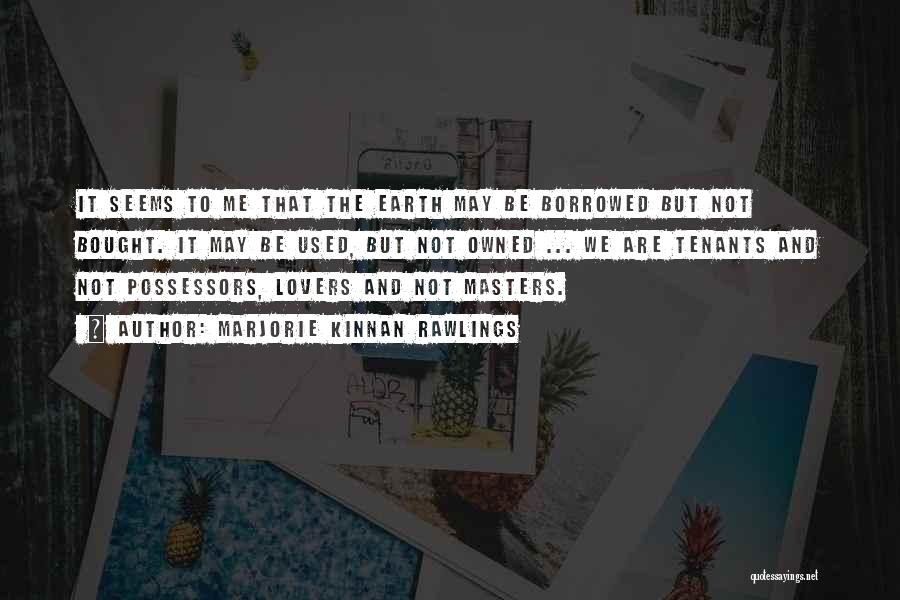 Marjorie Kinnan Rawlings Quotes: It Seems To Me That The Earth May Be Borrowed But Not Bought. It May Be Used, But Not Owned