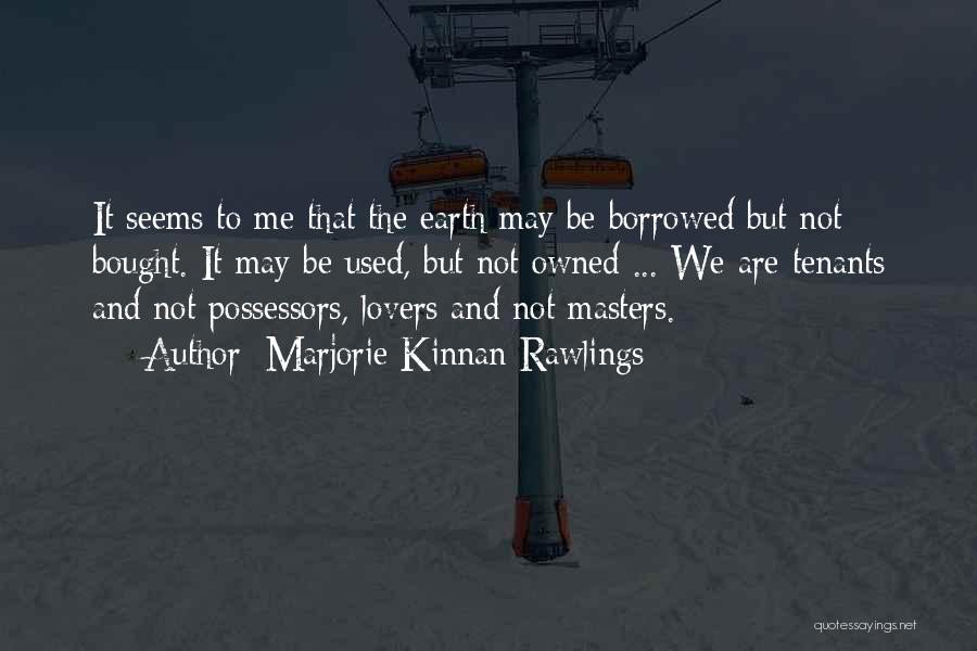 Marjorie Kinnan Rawlings Quotes: It Seems To Me That The Earth May Be Borrowed But Not Bought. It May Be Used, But Not Owned