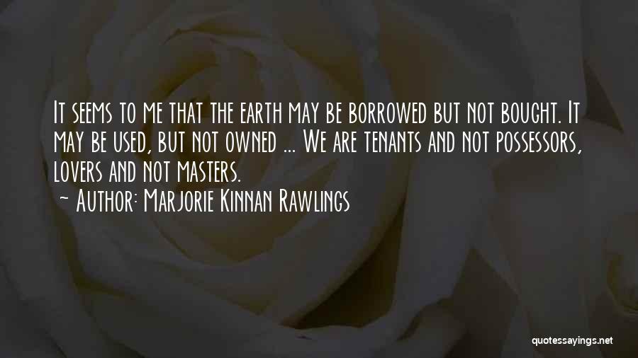 Marjorie Kinnan Rawlings Quotes: It Seems To Me That The Earth May Be Borrowed But Not Bought. It May Be Used, But Not Owned