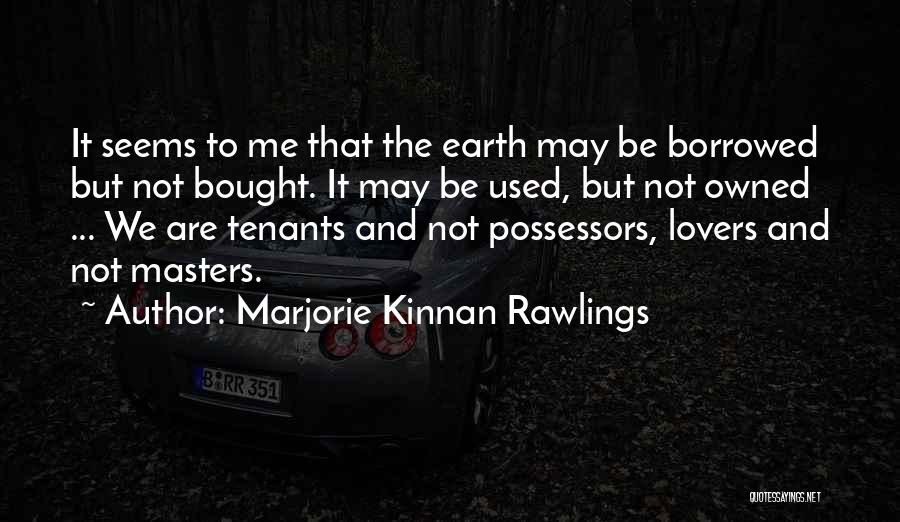 Marjorie Kinnan Rawlings Quotes: It Seems To Me That The Earth May Be Borrowed But Not Bought. It May Be Used, But Not Owned