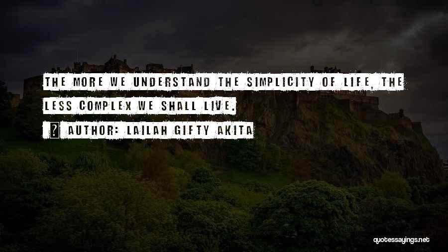 Lailah Gifty Akita Quotes: The More We Understand The Simplicity Of Life, The Less Complex We Shall Live.