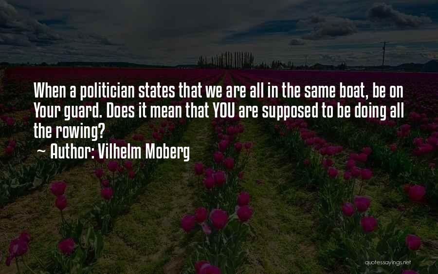 Vilhelm Moberg Quotes: When A Politician States That We Are All In The Same Boat, Be On Your Guard. Does It Mean That