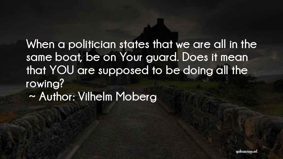 Vilhelm Moberg Quotes: When A Politician States That We Are All In The Same Boat, Be On Your Guard. Does It Mean That