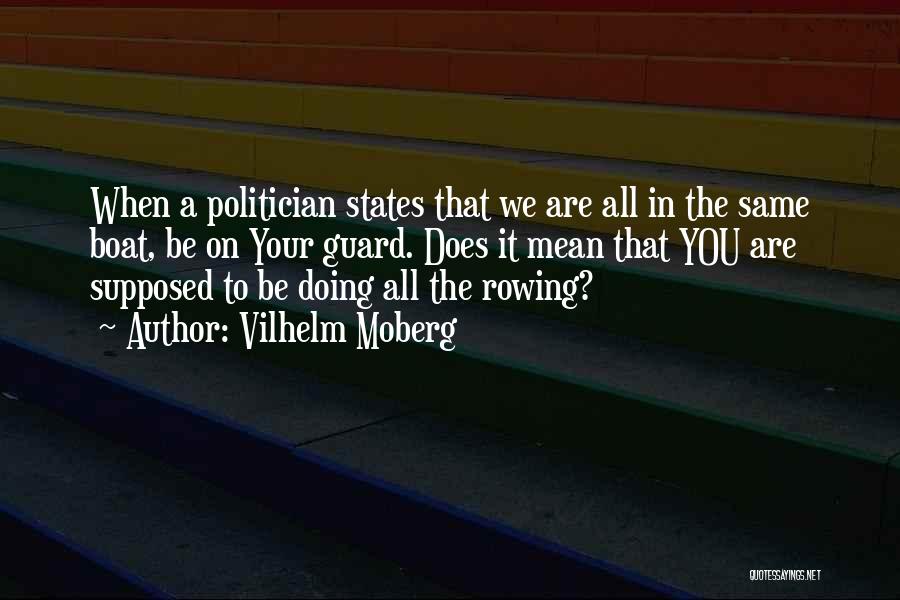 Vilhelm Moberg Quotes: When A Politician States That We Are All In The Same Boat, Be On Your Guard. Does It Mean That