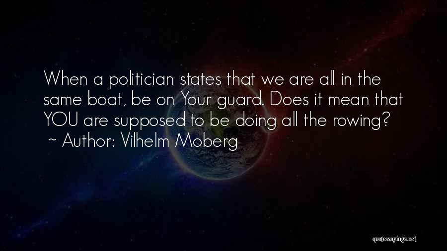 Vilhelm Moberg Quotes: When A Politician States That We Are All In The Same Boat, Be On Your Guard. Does It Mean That