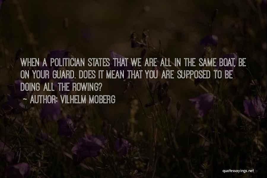 Vilhelm Moberg Quotes: When A Politician States That We Are All In The Same Boat, Be On Your Guard. Does It Mean That