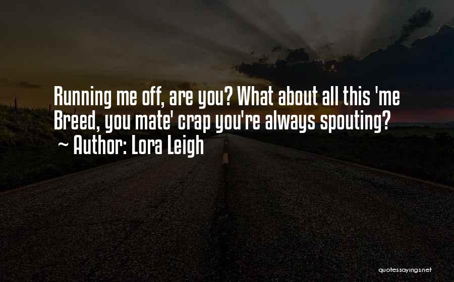 Lora Leigh Quotes: Running Me Off, Are You? What About All This 'me Breed, You Mate' Crap You're Always Spouting?