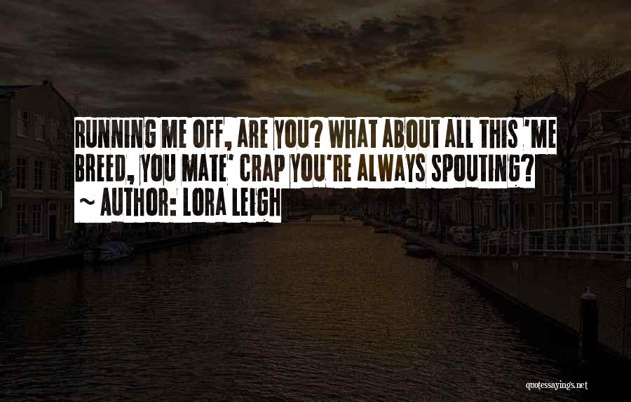 Lora Leigh Quotes: Running Me Off, Are You? What About All This 'me Breed, You Mate' Crap You're Always Spouting?
