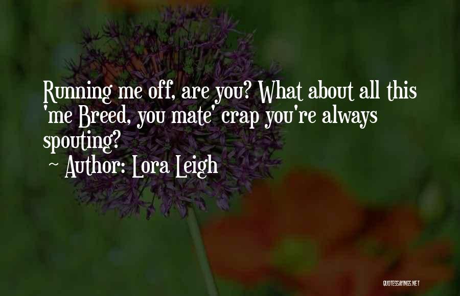 Lora Leigh Quotes: Running Me Off, Are You? What About All This 'me Breed, You Mate' Crap You're Always Spouting?