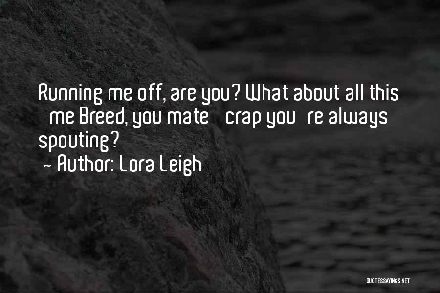 Lora Leigh Quotes: Running Me Off, Are You? What About All This 'me Breed, You Mate' Crap You're Always Spouting?