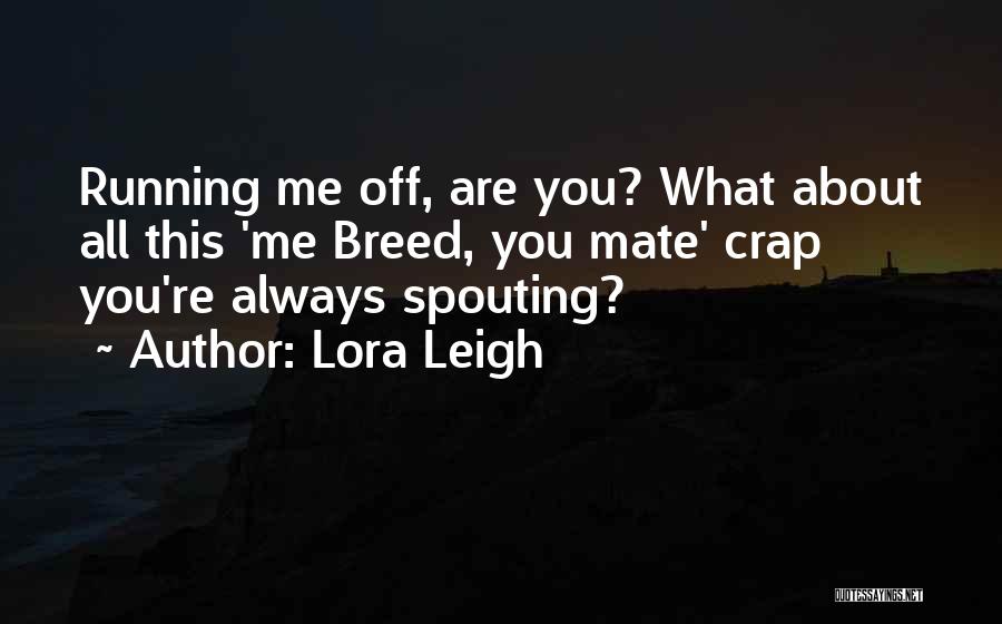 Lora Leigh Quotes: Running Me Off, Are You? What About All This 'me Breed, You Mate' Crap You're Always Spouting?