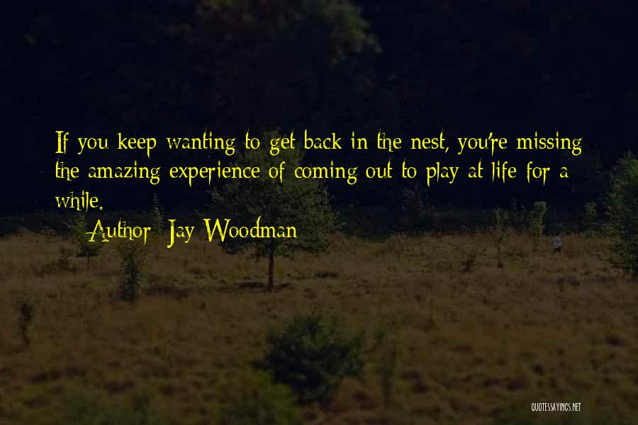 Jay Woodman Quotes: If You Keep Wanting To Get Back In The Nest, You're Missing The Amazing Experience Of Coming Out To Play