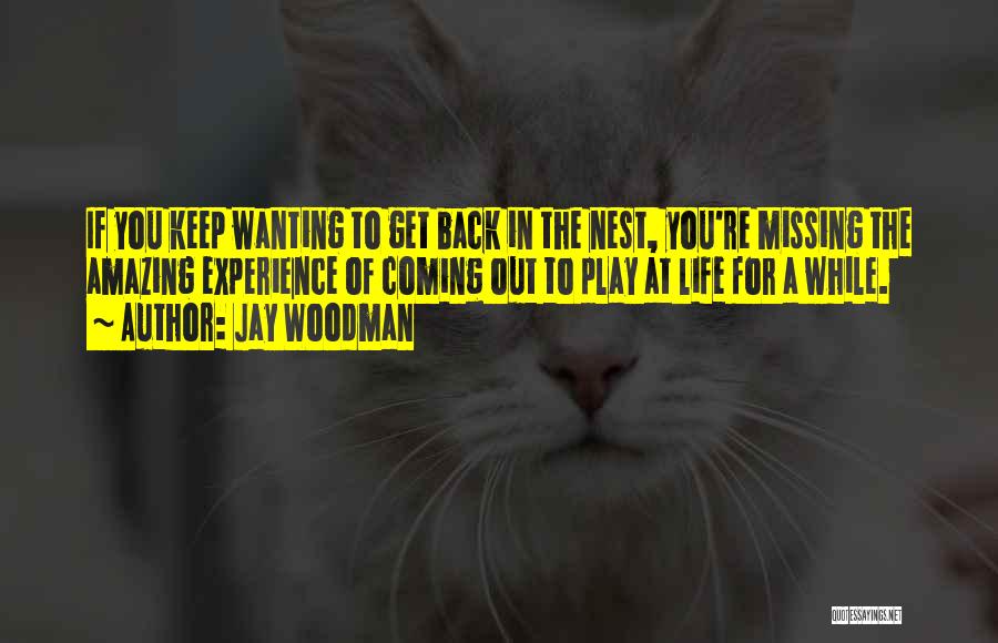 Jay Woodman Quotes: If You Keep Wanting To Get Back In The Nest, You're Missing The Amazing Experience Of Coming Out To Play