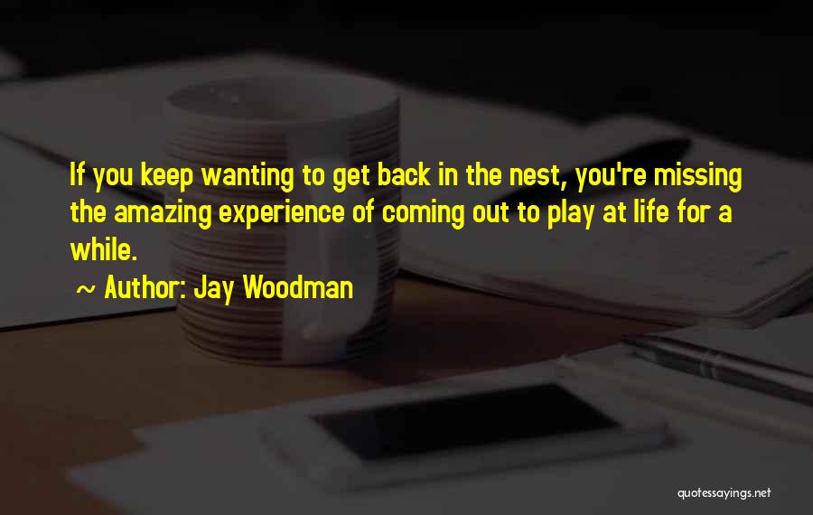 Jay Woodman Quotes: If You Keep Wanting To Get Back In The Nest, You're Missing The Amazing Experience Of Coming Out To Play