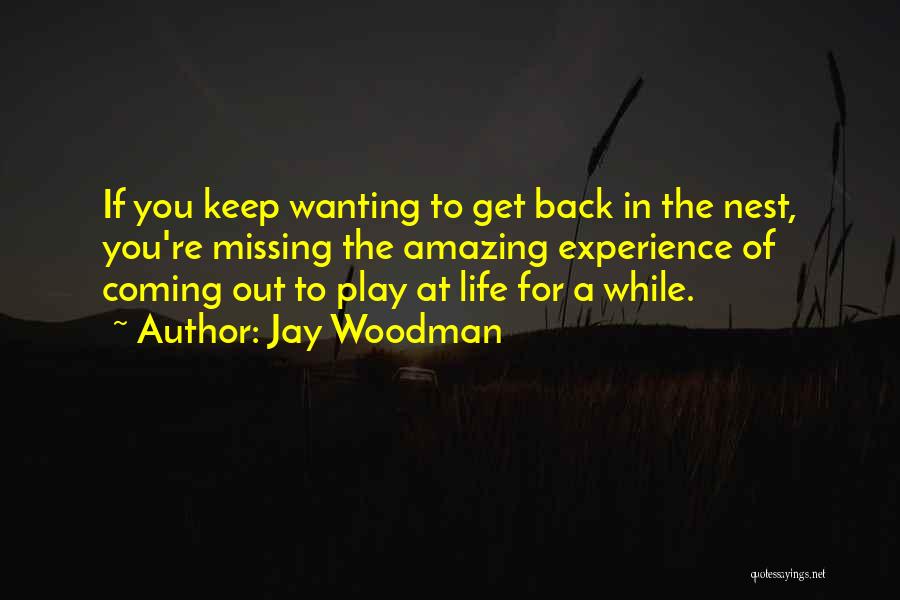 Jay Woodman Quotes: If You Keep Wanting To Get Back In The Nest, You're Missing The Amazing Experience Of Coming Out To Play