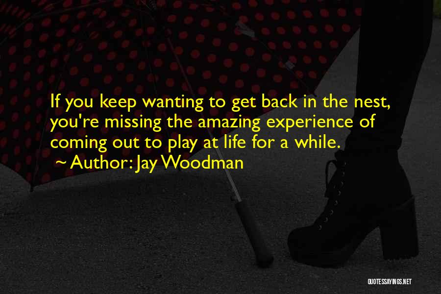 Jay Woodman Quotes: If You Keep Wanting To Get Back In The Nest, You're Missing The Amazing Experience Of Coming Out To Play