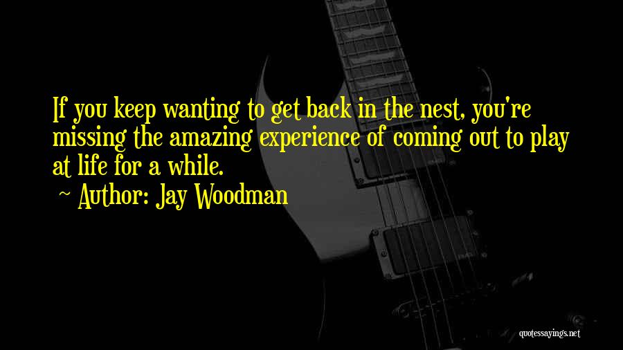 Jay Woodman Quotes: If You Keep Wanting To Get Back In The Nest, You're Missing The Amazing Experience Of Coming Out To Play