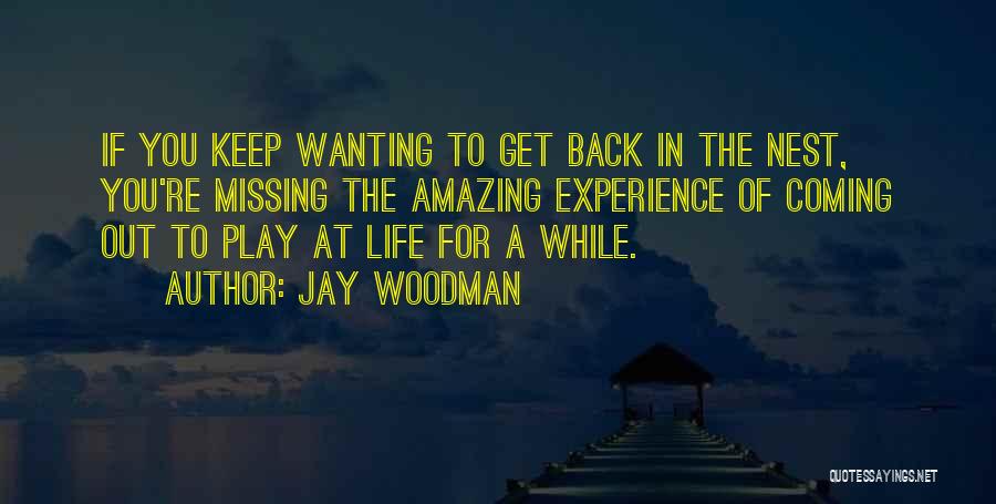 Jay Woodman Quotes: If You Keep Wanting To Get Back In The Nest, You're Missing The Amazing Experience Of Coming Out To Play