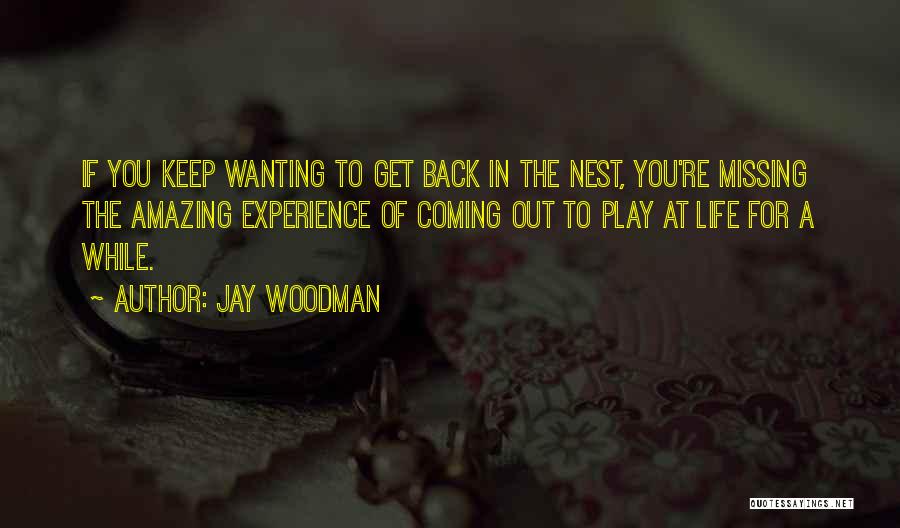 Jay Woodman Quotes: If You Keep Wanting To Get Back In The Nest, You're Missing The Amazing Experience Of Coming Out To Play