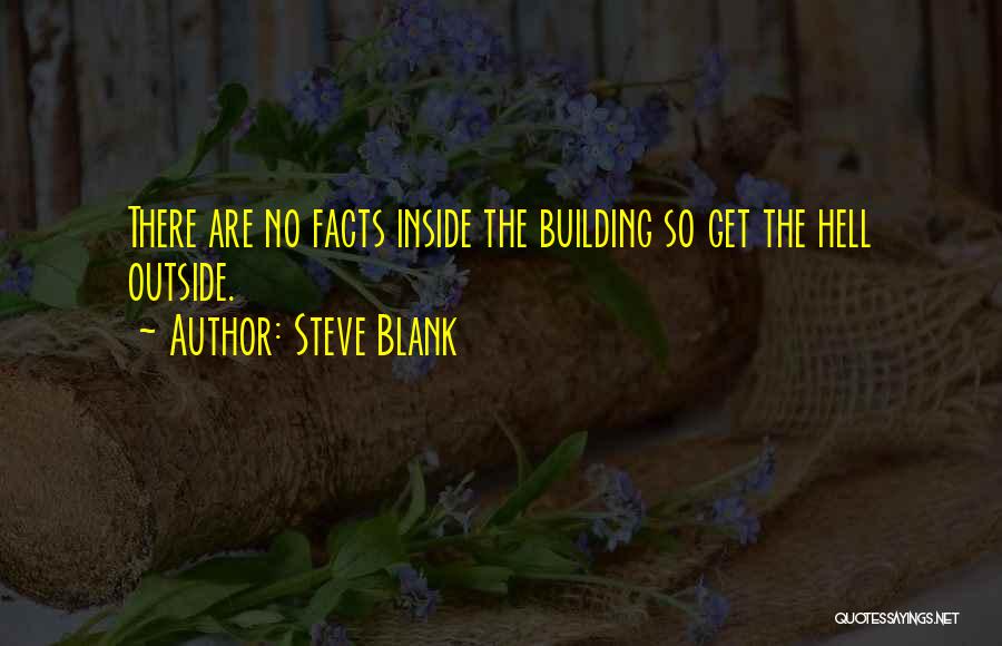 Steve Blank Quotes: There Are No Facts Inside The Building So Get The Hell Outside.