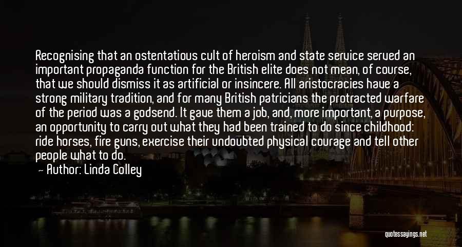 Linda Colley Quotes: Recognising That An Ostentatious Cult Of Heroism And State Service Served An Important Propaganda Function For The British Elite Does