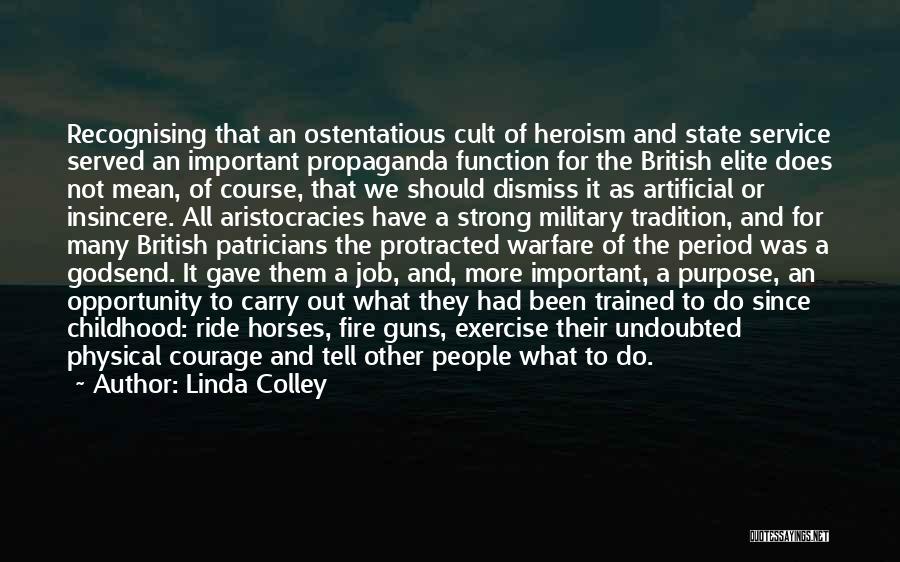 Linda Colley Quotes: Recognising That An Ostentatious Cult Of Heroism And State Service Served An Important Propaganda Function For The British Elite Does