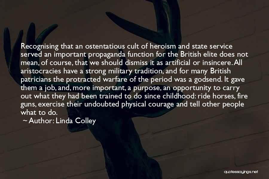 Linda Colley Quotes: Recognising That An Ostentatious Cult Of Heroism And State Service Served An Important Propaganda Function For The British Elite Does