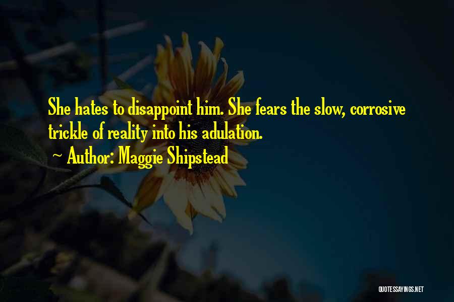 Maggie Shipstead Quotes: She Hates To Disappoint Him. She Fears The Slow, Corrosive Trickle Of Reality Into His Adulation.
