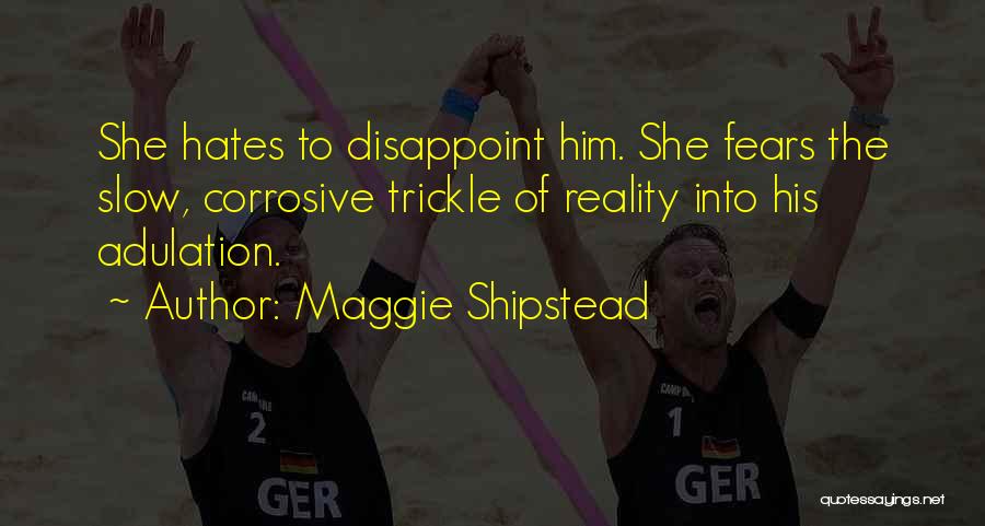 Maggie Shipstead Quotes: She Hates To Disappoint Him. She Fears The Slow, Corrosive Trickle Of Reality Into His Adulation.