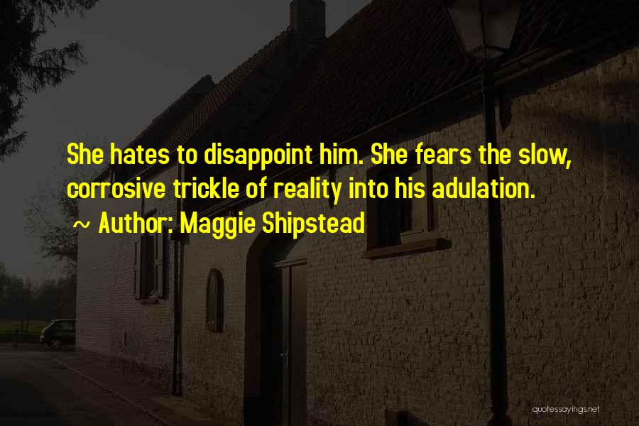 Maggie Shipstead Quotes: She Hates To Disappoint Him. She Fears The Slow, Corrosive Trickle Of Reality Into His Adulation.