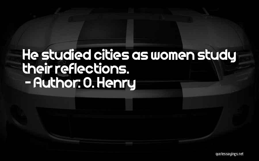 O. Henry Quotes: He Studied Cities As Women Study Their Reflections.