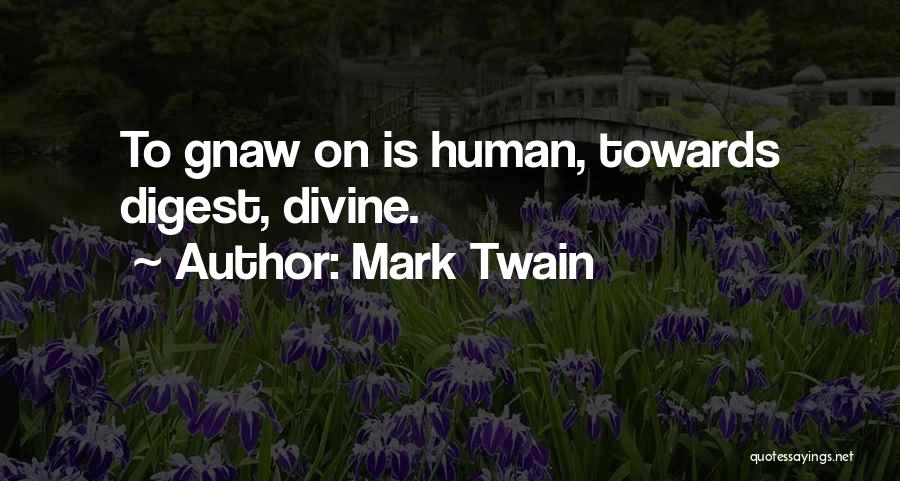 Mark Twain Quotes: To Gnaw On Is Human, Towards Digest, Divine.
