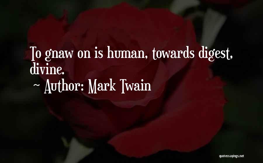 Mark Twain Quotes: To Gnaw On Is Human, Towards Digest, Divine.