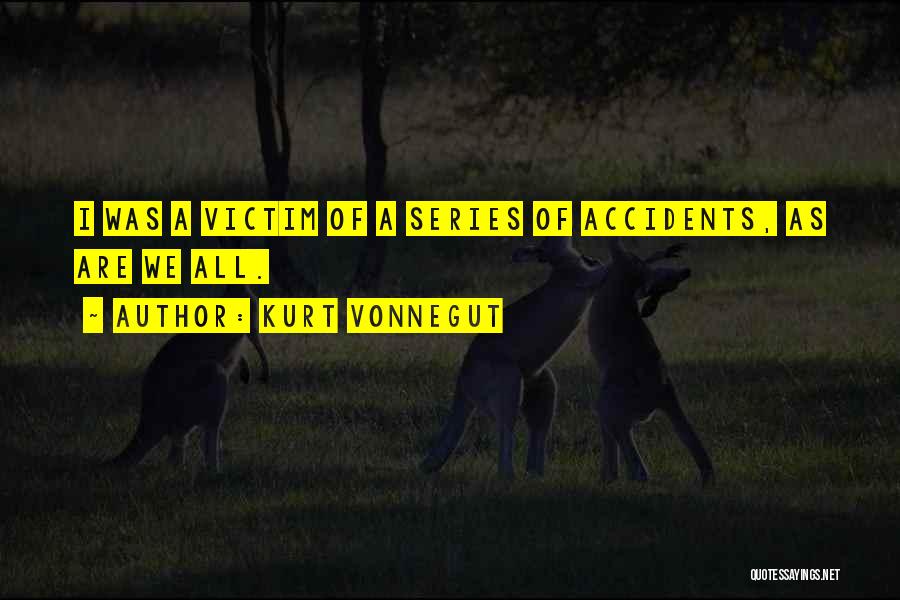 Kurt Vonnegut Quotes: I Was A Victim Of A Series Of Accidents, As Are We All.