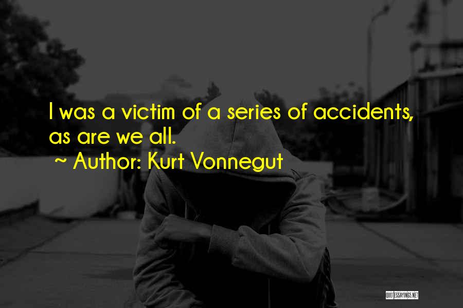 Kurt Vonnegut Quotes: I Was A Victim Of A Series Of Accidents, As Are We All.