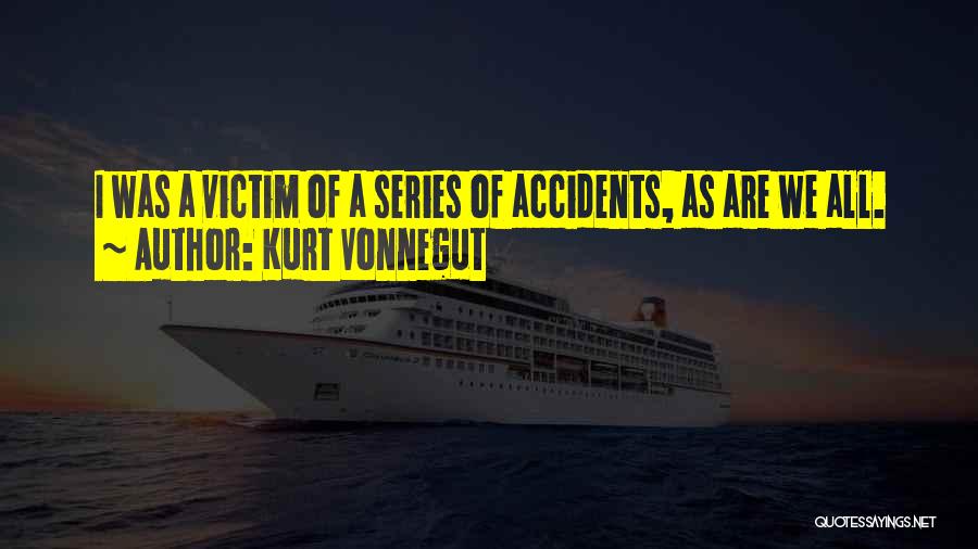Kurt Vonnegut Quotes: I Was A Victim Of A Series Of Accidents, As Are We All.