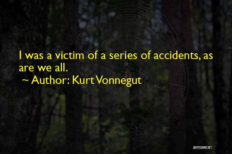 Kurt Vonnegut Quotes: I Was A Victim Of A Series Of Accidents, As Are We All.
