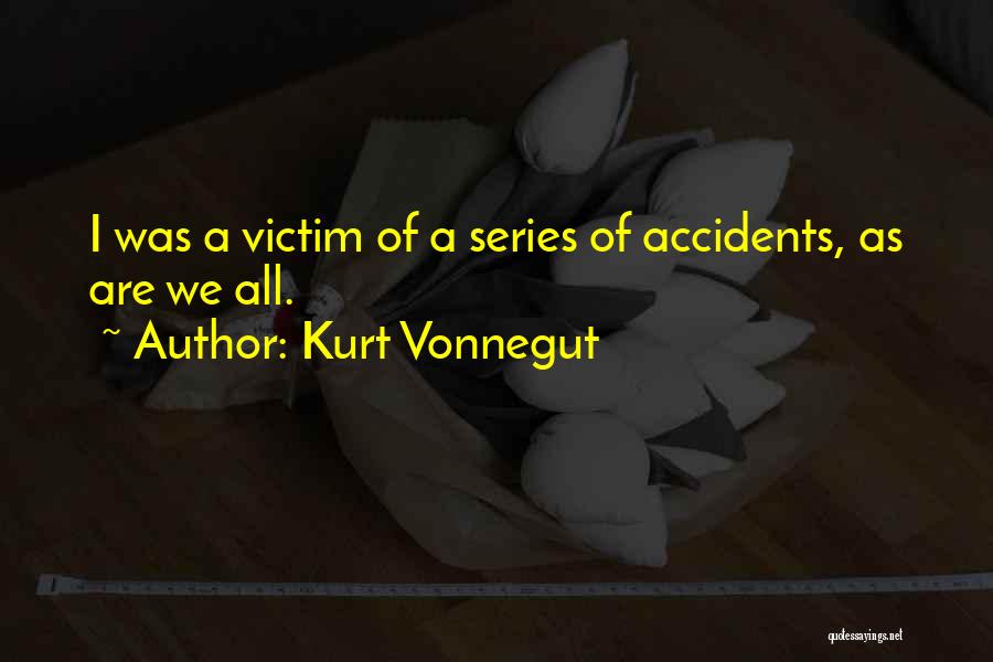Kurt Vonnegut Quotes: I Was A Victim Of A Series Of Accidents, As Are We All.